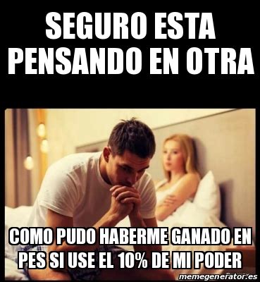 meme seguro esta pensando en otra|De seguro esta pensando en otra Meme Generator .